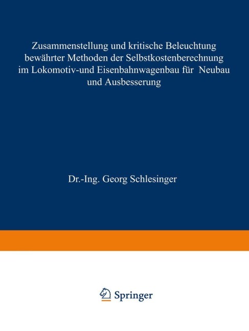 Zusammenstellung und kritische Beleuchtung bewährter Methoden der Selbstkostenberechnung im Lokomotiv- und Eisenbahnwagenbau für Neubau und Ausbesserung - Georg Schlesinger