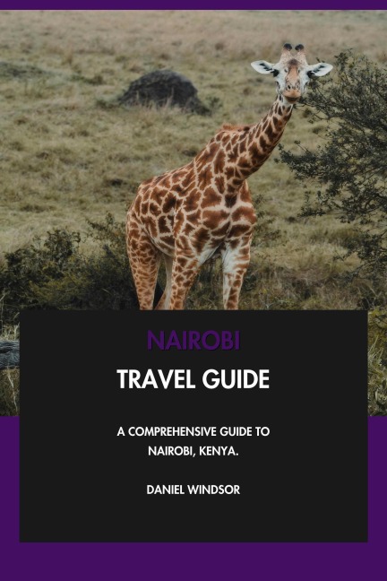 Nairobi Travel Guide: A Comprehensive Guide to Nairobi, Kenya. - Daniel Windsor