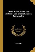 Ueber Inhalt, Natur Und Methode Des Internationalen Privatrechts - Franz Kahn