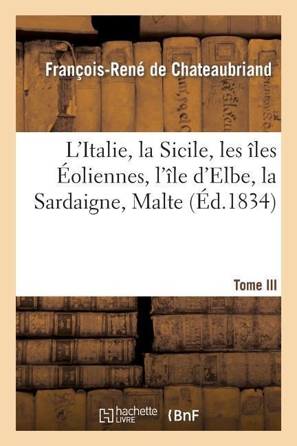 L'Italie, La Sicile, Les Îles Éoliennes, l'Île d'Elbe, La Sardaigne, Malte, l'Ile de Calypso, Etciii - François-René De Chateaubriand