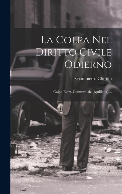 La Colpa Nel Diritto Civile Odierno: Colpa Extra-contrattuale (aquiliana).... - Giampietro Chironi