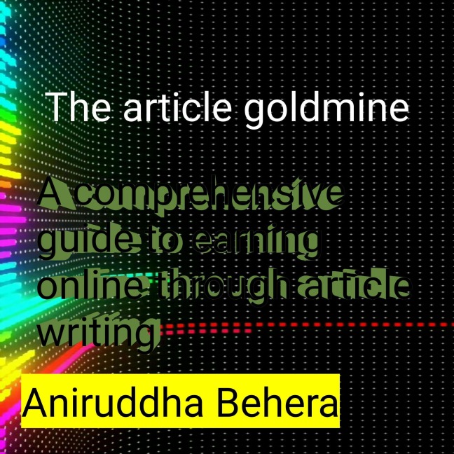 The Article Goldmine A Comprehensive Guide to Earning Online through Article Writing - Anirudha Behera