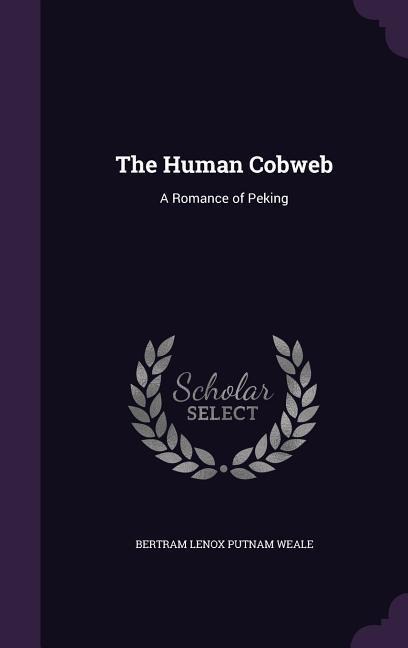The Human Cobweb: A Romance of Peking - Bertram Lenox Putnam Weale