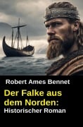 Cover-Bild zum Titel 'Der Falke aus dem Norden: Historischer Roman' von 'Robert Ames Bennet'