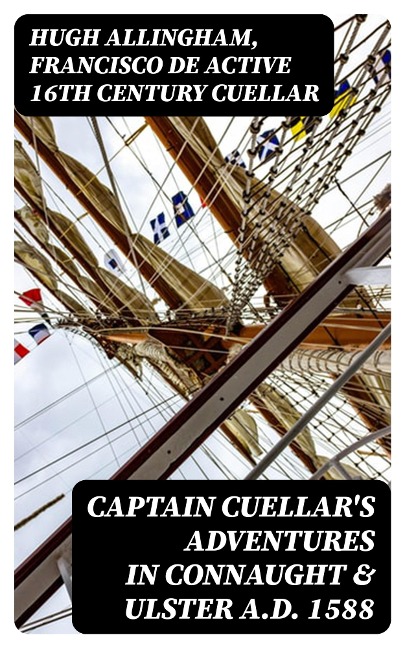 Captain Cuellar's Adventures in Connaught & Ulster A.D. 1588 - Hugh Allingham, Francisco De Cuellar