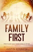 Cover-Bild zum Titel 'Family First: How to Win Your Loved Ones to Christ' von 'Justin Kenneth'