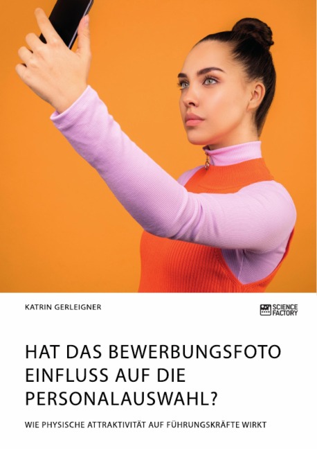 Hat das Bewerbungsfoto Einfluss auf die Personalauswahl? Wie physische Attraktivität auf Führungskräfte wirkt - Katrin Gerleigner