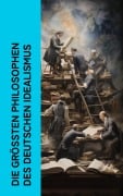 Cover-Bild zum Titel 'Die größten Philosophen des Deutschen Idealismus' von 'Immanuel Kant, Johann Gottlieb Fichte, Georg Wilhelm Friedrich Hegel, Friedrich Schelling, Friedrich Schleiermacher'