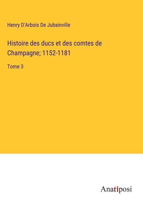 Histoire des ducs et des comtes de Champagne; 1152-1181 - Henry D'Arbois de Jubainville