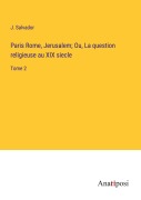 Cover-Bild zum Titel 'Paris Rome, Jerusalem; Ou, La question religieuse au XIX siecle' von 'J. Salvador'