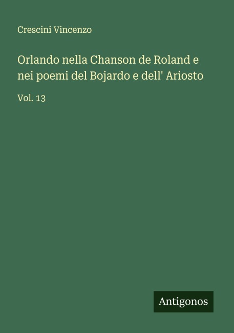 Orlando nella Chanson de Roland e nei poemi del Bojardo e dell' Ariosto - Crescini Vincenzo