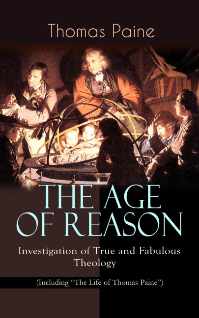 THE AGE OF REASON - Investigation of True and Fabulous Theology (Including "The Life of Thomas Paine") - Thomas Paine