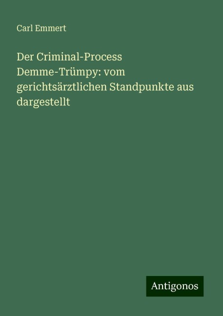 Der Criminal-Process Demme-Trümpy: vom gerichtsärztlichen Standpunkte aus dargestellt - Carl Emmert