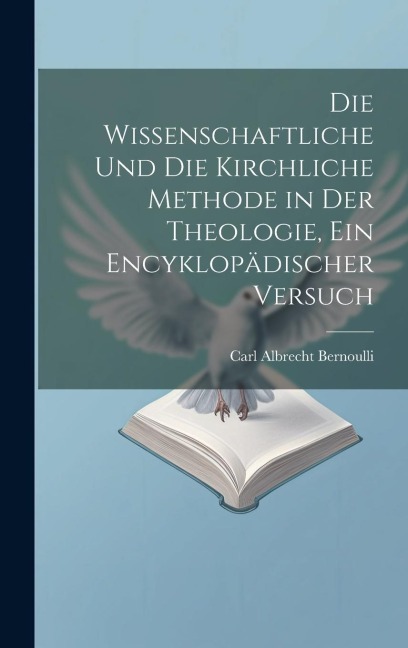 Die wissenschaftliche und die kirchliche Methode in der Theologie, ein encyklopädischer Versuch - Carl Albrecht Bernoulli
