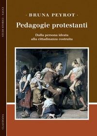 Pedagogie protestanti. Dalla persona ideata alla cittadinanza costruita - Bruna Peyrot