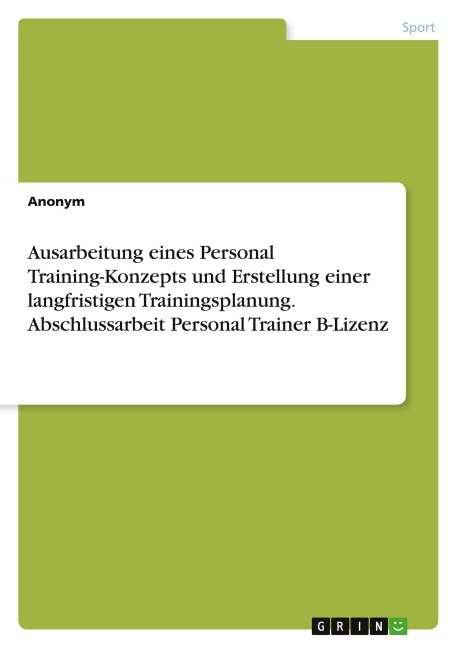Ausarbeitung eines Personal Training-Konzepts und Erstellung einer langfristigen Trainingsplanung. Abschlussarbeit Personal Trainer B-Lizenz - Anonymous