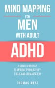 Cover-Bild zum Titel 'Mind Mapping for Men with Adult ADHD: A Quick Shortcut to Improve Productivity, Focus, and Organization' von 'Thomas West'