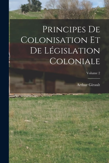 Principes De Colonisation Et De Législation Coloniale; Volume 2 - Arthur Girault