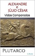 Cover-Bild zum Titel 'ALEXANDRE e JÚLIO CÉSAR: Vidas Comparadas' von 'Plutarco'