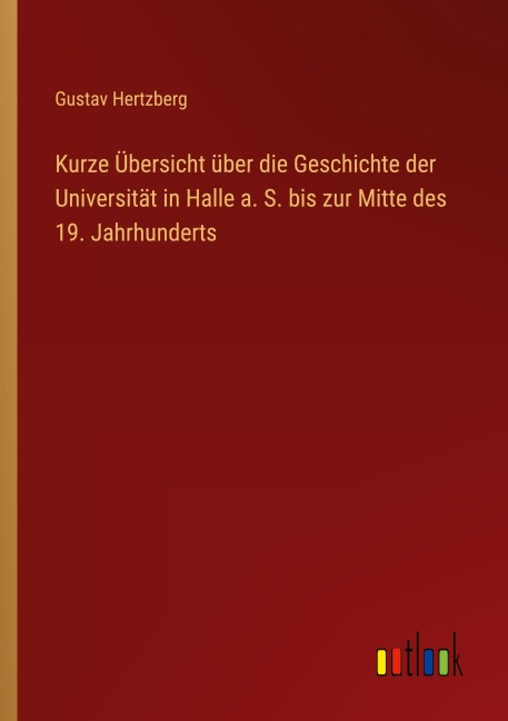 Kurze Übersicht über die Geschichte der Universität in Halle a. S. bis zur Mitte des 19. Jahrhunderts - Gustav Hertzberg