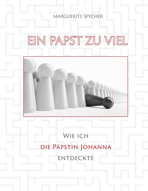 Ein Papst zu viel - Zeitzeugen und Spuren aus 12 Jahrhunderten ergeben klare Indizien: Die Päpstin Johanna ist eine historische Gestalt - Marguerite Spycher