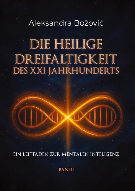 DIE HEILIGE DREIFALTIGKEIT DES XXI JAHRHUNDERTS - Ein Leitfaden zur mentalen Intelligenz - Aleksandra Bozovic