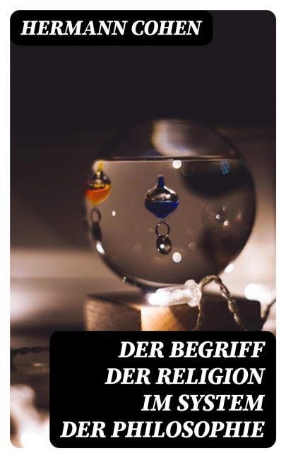 Der Begriff der Religion im System der Philosophie - Hermann Cohen