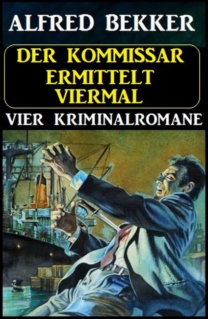 Der Kommissar ermittelt viermal: Vier Kriminalromane - Alfred Bekker