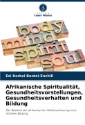 Cover-Bild zum Titel 'Afrikanische Spiritualität, Gesundheitsvorstellungen, Gesundheitsverhalten und Bildung' von 'Esi Korkoi Bentsi-Enchill'