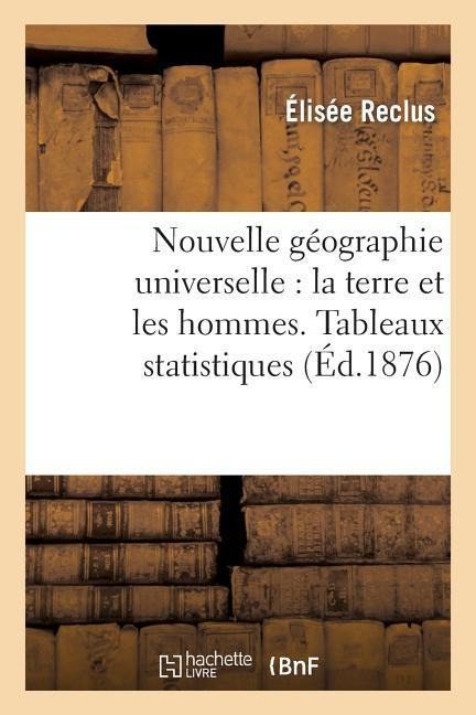 Nouvelle Géographie Universelle: La Terre Et Les Hommes. Tableaux Statistiques - Elisée Reclus