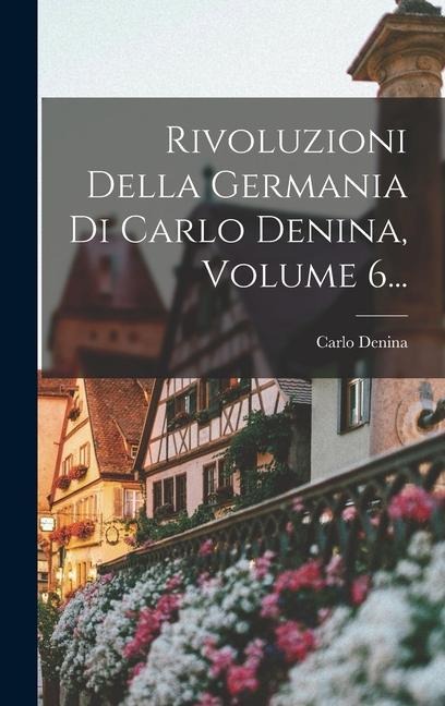 Rivoluzioni Della Germania Di Carlo Denina, Volume 6... - Carlo Denina