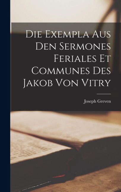 Die Exempla aus den Sermones feriales et communes des Jakob von Vitry - Joseph Greven