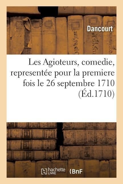 Les Agioteurs, Comedie, Representée Pour La Premiere Fois Le 26 Septembre 1710 - Dancourt