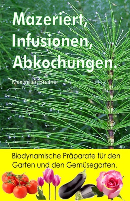 Mazeriert, Infusionen, Abkochungen. Biodynamische Präparate für den Garten und den Gemüsegarten. - Maximilian Breitner