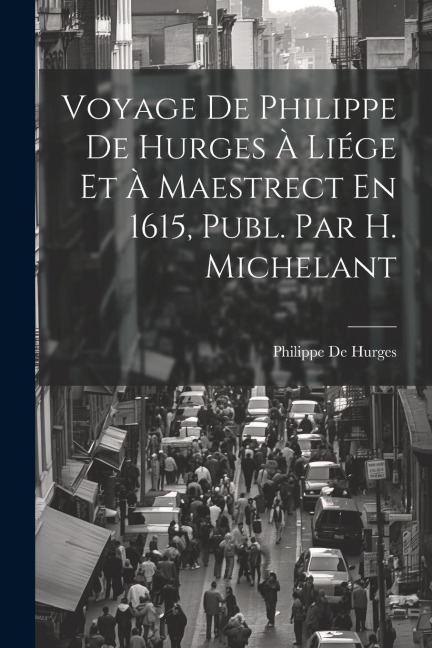Voyage De Philippe De Hurges À Liége Et À Maestrect En 1615, Publ. Par H. Michelant - Philippe De Hurges