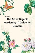 The Art of Organic Gardening: A Guide for Growers - Geri Flores