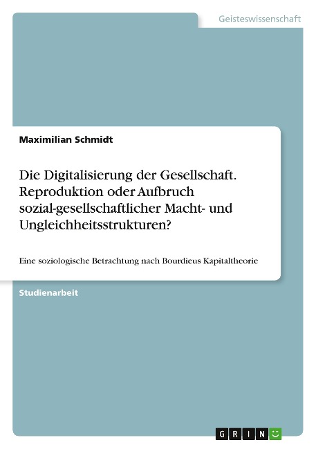 Die Digitalisierung der Gesellschaft. Reproduktion oder Aufbruch sozial-gesellschaftlicher Macht- und Ungleichheitsstrukturen? - Maximilian Schmidt