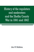 Cover-Bild zum Titel 'History of the regulators and moderators and the Shelby County War in 1841 and 1842, in the Republic of Texas' von 'John W. Middleton'