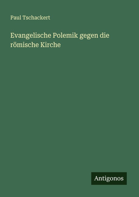 Evangelische Polemik gegen die römische Kirche - Paul Tschackert