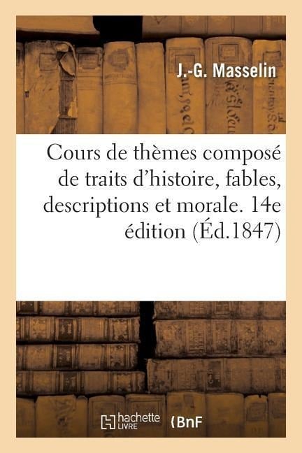 Cours de Thèmes Composé de Traits d'Histoire, Fables, Descriptions Et Morceaux de Morale - Masselin-J-G