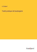 Cover-Bild zum Titel 'Traité pratique de boulangerie' von 'A. Boland'
