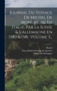 Cover-Bild zum Titel 'Journal Du Voyage De Michel De Montaigne En Italie, Par La Suisse & L'allemagne En 1580 & 1581, Volume 3...' von 'Michel Montaigne, Bartoli (M ).'