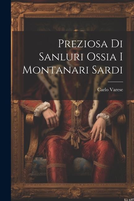 Preziosa Di Sanluri Ossia I Montanari Sardi - Carlo Varese