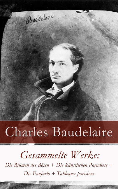 Gesammelte Werke: Die Blumen des Bösen + Die künstlichen Paradiese + Die Fanfarlo + Tableaux parisiens - Charles Baudelaire