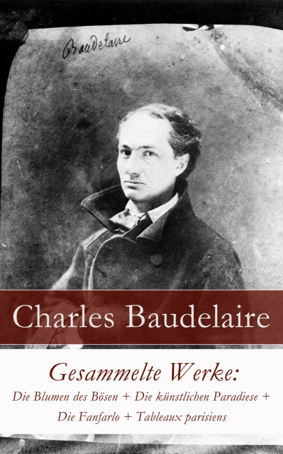 Gesammelte Werke: Die Blumen des Bösen + Die künstlichen Paradiese + Die Fanfarlo + Tableaux parisiens - Charles Baudelaire