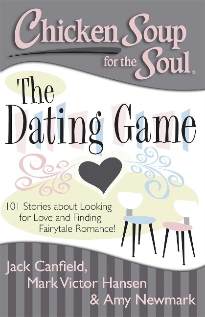 Chicken Soup for the Soul: The Dating Game: 101 Stories about Looking for Love and Finding Fairytale Romance! - Jack Canfield, Mark Victor Hansen, Amy Newmark