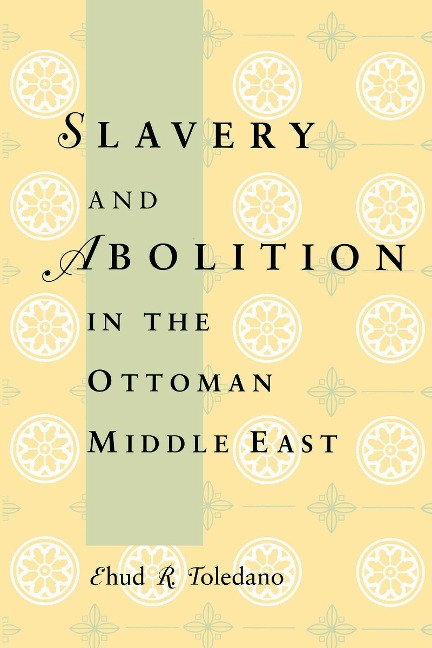 Slavery and Abolition in the Ottoman Middle East - Ehud R. Toledano