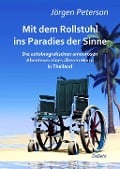 Mit dem Rollstuhl ins Paradies der Sinne - Die autobiografischen amourösen Abenteuer eines älteren Herrn in Thailand - Jörgen Peterson