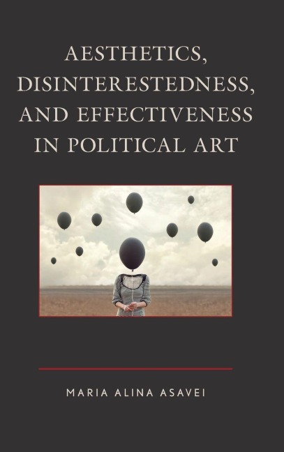 Aesthetics, Disinterestedness, and Effectiveness in Political Art - Maria-Alina Asavei