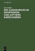 Die Augsburgische Konfession und Luthers Katechismen - Karl Thieme